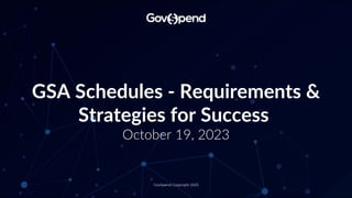 GovSpend Copyright 2023
GSA Schedules - Requirements &
Strategies for Success
October 19, 2023
 