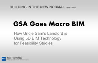 GSA Goes Macro BIM
         How Uncle Sam’s Landlord is
         Using 5D BIM Technology
         for Feasibility Studies


Beck Technology
Innovation in all Dimensions
 