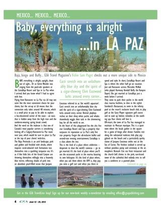 MEXICO... MEXICO... MEXICO...

 Baby, everything is alright
                                                                            ...in LA PAZ
Baja, bingo and Buffy... GSA Travel Magazine's Vickie Sam Paget checks out a more unique side to Mexico

B                                                   Cacti stretch into an unfathom-
       ABY, everything is alright, uptight, clean                                                        speed and style. In short, CostaBaja Resort and
       out of sight... Or so Stevie Wonder was                                                           Spa is where the other half go on vacation.
       singing from the pool-side speakers at       ably blue sky and the spirit of                      Just ask Vancouver actress Mercedes McNab
the CostaBaja Resort and Spa in La Paz when                                                              (who played Harmony Kendall Buffy the Vampire
I arrived. And you know what? I had to agree
                                                     a cigar-chewing Clint Eastwood                      Slayer). She got married at CostaBaja just a
with him.                                               lurks around every corner...                     week before I arrived.
Flying from Vancouver to La Paz via LA may not                                                           They come to park their yachts in the world
seem like the most convenient choice for your       Cousteau referred to as ‘the world’s aquarium’.      class marina facilities, to dine in the stylish
clients, but the set-up at LA means that the        Cacti stretch into an unfathomably blue sky          Steinbeck’s Restaurant, to swim in the inﬁnity
connection only takes around 40 minutes, which      and the spirit of a cigar-chewing Clint Eastwood     pool at the resort’s exclusive beach club, to play
is a small price to pay to be able to explore       lurks around every corner. Retired playboys          golf at the Gary Player signature golf course
a less-discovered corner of the coast - an oasis    recline on their shiny white yachts and whales       and to soak up holistic remedies at the sooth-
that is hidden away from the high rises and the     shamelessly wiggle their tails in the shimmering     ing spa. Your clients will love it.
sombrero-wearing spring break crowd.                bay, for all the world to see.                       Off-resort, the town of La Paz has managed to
And the word on the malecon is that one of          In the heart of this playground lies the chic ﬁve    maintain its Mexican mystique. This is a quiet
Canada’s most popular carriers is considering       star CostaBaja Resort and Spa, a property that       town where the locals gather in the square
kicking off a Calgary-Vancouver-La Paz route        surpasses its reputation as La Paz’s only ﬁve        for a game of bingo after dinner. Families trot
next year, which would be sure to place La Paz      star property. Forget the all-inclusive buffet and   along the substantial malecon, kids play pig-
at the top of your clients’ wish-lists.             second-rate evening entertainment; CostaBaja is      gyback on the beach and a particularly quirky
The Baja Peninsula is an arid landscape, pink       a class above the rest.                              statue of Jacques Cousteau smiles out at the
and golden and freckled with shrubs, where          This is the kind of a place where celebrities –      Sea of Cortez. The freshest seafood is served up
majestic coral-coloured rock formations toss        desperate to shun the world’s cameras – go to        without pointless pomp and ceremony at the at-
themselves into a sparkling turquoise sea. It’s     get married. It’s the kind of place where you’ll     mospheric Bismark Cito sea front restaurant and
as if like little bits of the Grand Canyon are      see the occasional yacht in the marina boasting      the church bell chimes in the pink, sun-kissed
throwing themselves willingly into a heavenly       its own helicopter. It’s the kind of place where,    tower of the cathedral. And nobody tries to sell
blue mirror, reﬂecting shades of pink into          when you ask them where the ATM is, they pop         you a sombrero or a painted plate.
an abundant pearl-ﬁlled ocean that Jacques          you onto a golf cart and whizz you there in                                       Continued on page six




    Get in the GSA TravelLinx loop! Sign up for our new-look weekly e-newsletter by emailing ofﬁce@gsapublishing.com

4                June 12 - 25, 2012
 