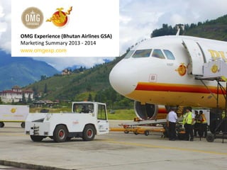 www.omgexp.com
OMG Experience (Bhutan Airlines GSA)
Marketing Summary 2013 - 2014
 
