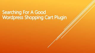 Searching For A Good
Wordpress Shopping Cart Plugin
 