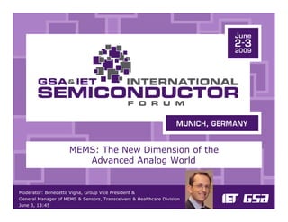 MEMS: The New Dimension of the
                        Advanced Analog World


Moderator: Benedetto Vigna, Group Vice President &
General Manager of MEMS & Sensors, Transceivers & Healthcare Division
June 3, 13:45
 
