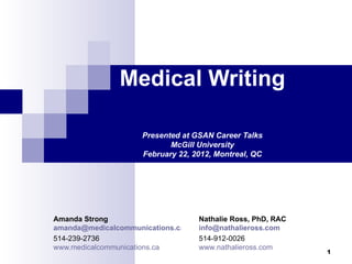 Medical Writing Presented at GSAN Career Talks McGill University February 22, 2012, Montreal, QC Amanda Strong [email_address] 514-239-2736 www.medicalcommunications.ca Nathalie Ross, PhD, RAC [email_address] 514-912-0026 www.nathalieross.com 