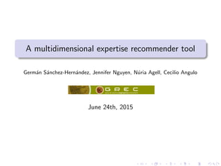 A multidimensional expertise recommender tool
Germ´an S´anchez-Hern´andez, Jennifer Nguyen, N´uria Agell, Cecilio Angulo
June 24th, 2015
 