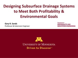 Designing Subsurface Drainage Systems
to Meet Both Profitability &
Environmental Goals
Gary R. Sands
Professor & Extension Engineer
 
