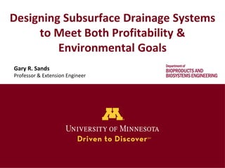 Designing Subsurface Drainage Systems
to Meet Both Profitability &
Environmental Goals
Gary R. Sands
Professor & Extension...