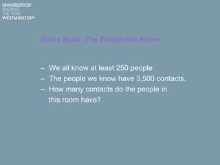 Some Stats -The People We Know
– We all know at least 250 people
– The people we know have 3,500 contacts.
– How many contacts do the people in
this room have?
 