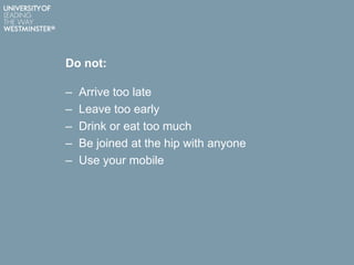 Do not:
– Arrive too late
– Leave too early
– Drink or eat too much
– Be joined at the hip with anyone
– Use your mobile
 