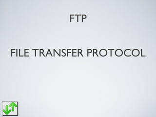 FTP
FILE TRANSFER PROTOCOL
 