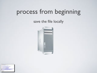 process from beginning
save the file locally
 