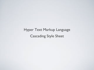 Hyper Text Markup Language
Cascading Style Sheet
 
