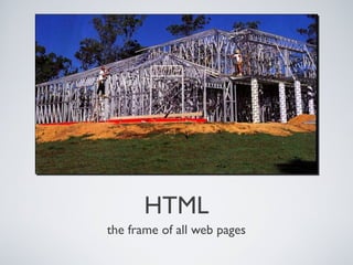HTML
the frame of all web pages
 