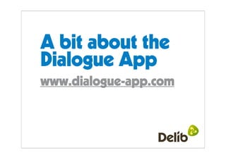 A bit about the
Dialogue App
www.dialogue-app.com
 