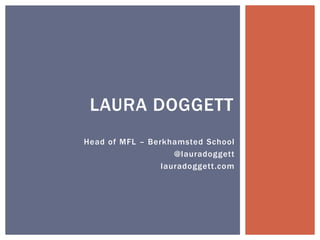 Head of MFL – Berkhamsted School @lauradoggett lauradoggett.com Laura Doggett 