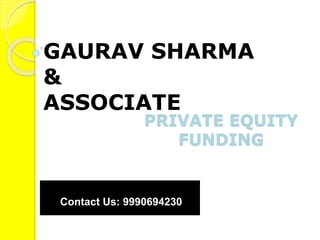PRIVATE EQUITY
FUNDING
GAURAV SHARMA
&
ASSOCIATE
Contact Us: 9990694230
 