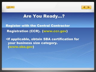 Are You Ready…? Register with the Central Contractor   Registration (CCR).   ( www.ccr.gov ) If applicable, obtain SBA certification for    your business size category.    ( www.sba.gov ) 