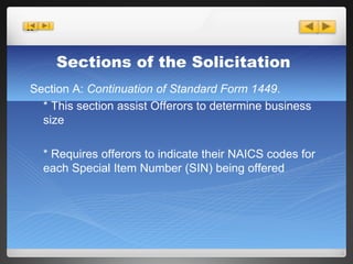 Section A:  Continuation of Standard Form 1449 . * This section assist Offerors to determine business  size  * Requires offerors to indicate their NAICS codes for each Special Item Number (SIN) being offered Sections of the Solicitation 
