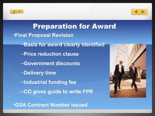 Preparation for Award Final Proposal Revision Basis for award clearly identified Price reduction clause  Government discounts Delivery time Industrial funding fee CO gives guide to write FPR GSA Contract Number issued 