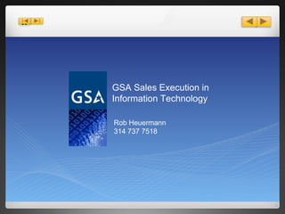 GSA Sales Execution in Information Technology Rob Heuermann  314 737 7518 