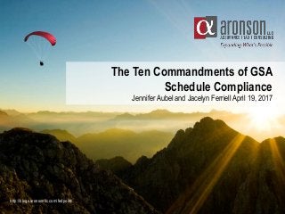 The Ten Commandments of GSA
Schedule Compliance
Jennifer Aubel and Jacelyn Ferriell April 19, 2017
http://blogs.aronsonllc.com/fedpoint/
 