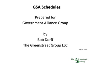 Prepared for
Government Alliance Group
by
Bob Dorff
The Greenstreet Group LLC
July 12, 2014
GSA Schedules
 