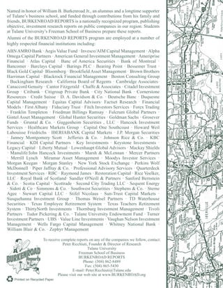To receive complete reports on any of the companies we follow, contact:
Peter Ricchiuti, Founder & Director of Research
Tulane University
Freeman School of Business
BURKENROAD REPORTS
Phone: (504) 862-8489
Fax: (504) 865-5430
E-mail: Peter.Ricchiuti@Tulane.edu
Please visit our web site at www.BURKENROAD.org
Printed on Recycled Paper
Named in honor of William B. Burkenroad Jr., an alumnus and a longtime supporter
of Tulane’s business school, and funded through contributions from his family and
friends, BURKENROAD REPORTS is a nationally recognized program, publishing
objective, investment research reports on public companies in our region. Students
at Tulane University’s Freeman School of Business prepare these reports.
Alumni of the BURKENROAD REPORTS program are employed at a number of
highly respected financial institutions including:
ABNAMRO Bank ·Aegis Value Fund · Invesco/AIM Capital Management ·Alpha
Omega Capital Partners · American General Investment Management · Ameriprise
Financial · Atlas Capital · Banc of America Securities · Bank of Montreal ·
Bancomer · Barclays Capital · Barings PLC · Bearing Point · Bessemer Trust ·
Black Gold Capital· Bloomberg · Brookfield Asset Management · Brown Brothers
Harriman Capital · Blackrock Financial Management · Boston Consulting Group
· Buckingham Research · California Board of Regents · Cambridge Associates·
Canaccord Genuity · Cantor Fitzgerald · Chaffe & Associates · Citadel Investment
Group · Citibank · Citigroup Private Bank · City National Bank · Cornerstone
Resources · Credit Suisse · D. A. Davidson & Co. · Deutsche Banc · Duquesne
Capital Management · Equitas Capital Advisors· Factset Research · Financial
Models · First Albany · Fiduciary Trust · Fitch Investors Services · Forex Trading
· Franklin Templeton · Friedman Billings Ramsay · Fulcrum Global Partners ·
Gintel Asset Management · Global Hunter Securities · Goldman Sachs · Grosever
Funds · Gruntal & Co. · Guggenheim Securities , LLC · Hancock Investment
Services · Healthcare Markets Group · Capital One Southcoast · Howard Weil
Labouisse Friedrichs · IBERIABANK Capital Markets · J.P. Morgan Securities
· Janney Montgomery Scott · Jefferies & Co. · Johnson Rice & Co. · KBC
Financial · KDI Capital Partners · Key Investments · Keystone Investments ·
Legacy Capital · Liberty Mutual · Lowenhaupt Global Advisors · Mackay Shields
· Manulife/John Hancock Investments · Marsh & McLennan · Mercer Partners
· Merrill Lynch · Miramar Asset Management · Moodys Investor Services ·
Morgan Keegan · Morgan Stanley · New York Stock Exchange · Perkins Wolf
McDonnell · Piper Jaffray & Co. · Professional Advisory Services · Quarterdeck
Investment Services · RBC · Raymond James · Restoration Capital · Rice Voelker,
LLC · Royal Bank of Scotland· Sandler O'Neill & Partners · Sanford Bernstein
& Co. · Scotia Capital · Scottrade · Second City Trading LLC · Sequent Energy
· Sidoti & Co · Simmons & Co. · Southwest Securities · Stephens & Co. · Sterne
Agee · Stewart Capital LLC · Stifel Nicolaus · Sun-Trust Capital Markets ·
Susquehanna Investment Group · Thomas Weisel Partners · TD Waterhouse
Securities · Texas Employee Retirement System · Texas Teachers Retirement
System · ThirtyNorth Investments · Thornburg Investment Management · Tivoli
Partners · Tudor Pickering & Co. · Tulane University Endowment Fund · Turner
Investment Partners · UBS · Value Line Investments · Vaughan Nelson Investment
Management · Wells Fargo Capital Management · Whitney National Bank ·
William Blair & Co. · Zephyr Management
 