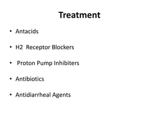 Treatment
• Antacids
• H2 Receptor Blockers
• Proton Pump Inhibiters
• Antibiotics
• Antidiarrheal Agents
 