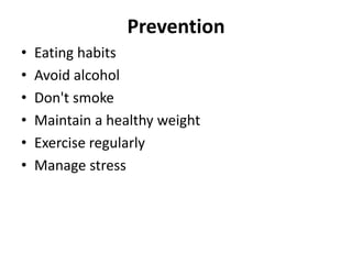 Prevention
• Eating habits
• Avoid alcohol
• Don't smoke
• Maintain a healthy weight
• Exercise regularly
• Manage stress
 