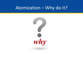 Atomization – Why do it?
why
 
