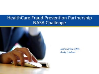 HealthCare Fraud Prevention Partnership
NASA Challenge
Jason Zeiler, CMS
Andy LaMora
 