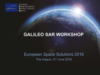 GALILEO SAR WORKSHOP
European Space Solutions 2016
The Hague, 2nd June 2016
 