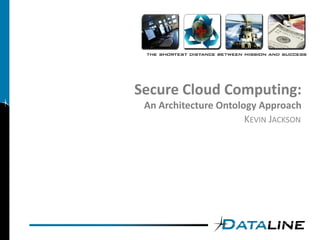 Secure Cloud Computing:
 An Architecture Ontology Approach
                       KEVIN JACKSON
 