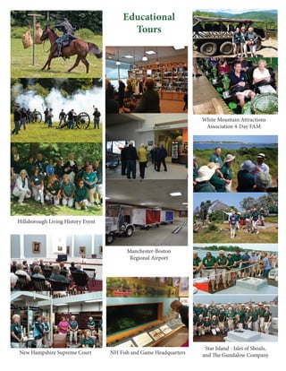 Educational
Tours
Hillsborough Living History Event
New Hampshire Supreme Court
Manchester-Boston
Regional Airport
NH Fish and Game Headquarters
Star Island - Isles of Shoals,
and The Gundalow Company
White Mountain Attractions
Association 4-Day FAM
 