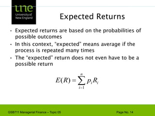 Expected ReturnsExpected returns are based on the probabilities of possible outcomesIn this context, “expected” means average if the process is repeated many timesThe “expected” return does not even have to be a possible return
