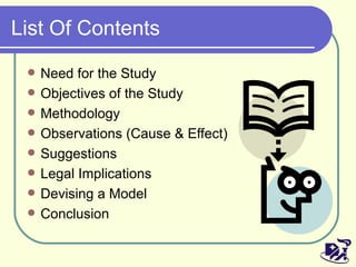 List Of Contents Need for the Study Objectives of the Study Methodology Observations (Cause & Effect) Suggestions Legal Implications Devising a Model Conclusion 