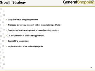 24
Growth Strategy
Acquisition of shopping centers
Increase ownership interest within the existent portfolio
Conception and development of new shopping centers
GLA expansion in the existing portfolio
Control the tenant mix
Implementation of mixed-use projects
 