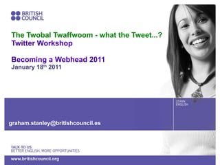 The Twobal Twaffwoom - what the Tweet...? Twitter Workshop Becoming a Webhead 2011 January 18 th  2011 [email_address] 