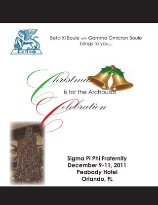 Beta Xi Boule with Gamma Omicron Boule
             brings to you...




C
hristmas
     is for the Archousai




C elebration

       Sigma Pi Phi Fraternity
       December 9-11, 2011
          Peabody Hotel
           Orlando, FL
 