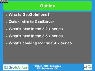 Outline


Who is GeoSolutions?



Quick intro to GeoServer



What’s new in the 2.2.x series



What’s new in the 2.3....