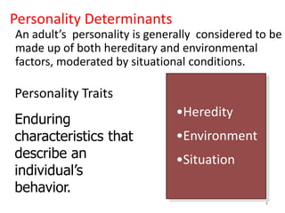 Personality DeterminantsAn adult’s  personality is generally  considered to be made up of both hereditary and environmental factors, moderated by situational conditions.4Heredity