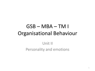 GSB – MBA – TM I
Organisational Behaviour
Unit II
Personality and emotions
1
 