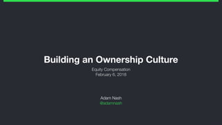 Building an Ownership Culture
Equity Compensation
February 6, 2018
Adam Nash
@adamnash
 