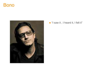 Bono


          “I saw it , I heard it, I felt it”
 