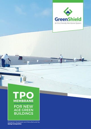 Designed, Developed and Manufactured by
Zylog Composites
FOR NEW
AGE GREEN
BUILDINGS
TPO
MEMBRANE
 