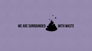 we are surrounded with waste
 