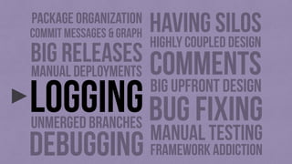 debugging
bug fixing
manual deployments
manual testing
unmerged branches
big upfront design
comments
LOGGING
framework addiction
highly coupled design
bıg RELEASES
HAVING SILOSpackage organization
COMMIT MESSAGES & GRAPH
 