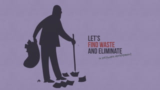 Let’s
find waste
and eliminate
in software development
 