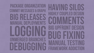 debugging
bug fixing
manual deployments
manual testing
unmerged branches
big upfront design
comments
LOGGING
framework add...