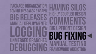 debugging
bug fixing
manual deployments
manual testing
unmerged branches
big upfront design
comments
LOGGING
framework add...