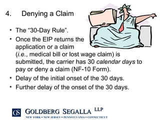 4. Denying a Claim The “30-Day Rule”. Once the EIP returns the  application or a claim  ( i.e. , medical bill or lost wage claim) is submitted, the carrier has 30  calendar days  to pay or deny a claim (NF-10 Form). Delay of the initial onset of the 30 days. Further delay of the onset of the 30 days. 